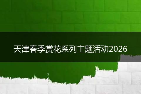 天津春季赏花系列主题活动2026