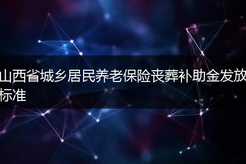 山西省城乡居民养老保险丧葬补助金发放标准