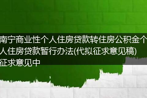 南宁商业性个人住房贷款转住房公积金个人住房贷款暂行办法(代拟征求意见稿)征求意见中