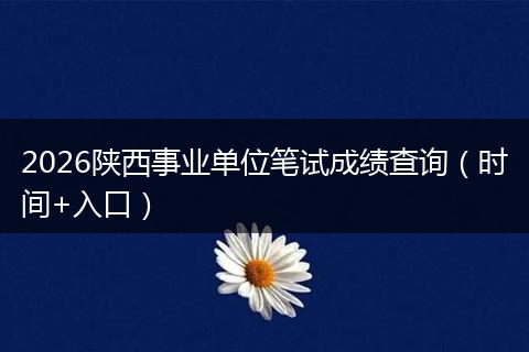 2026陕西事业单位笔试成绩查询（时间+入口）