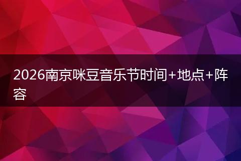 2026南京咪豆音乐节时间+地点+阵容