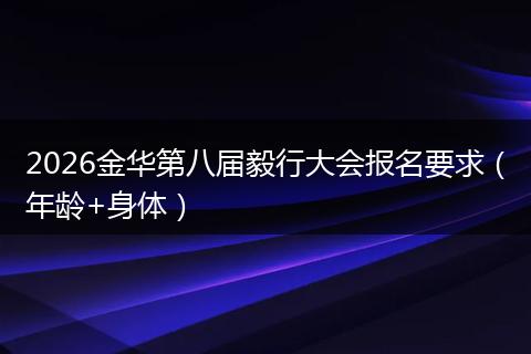 2026金华第八届毅行大会报名要求（年龄+身体）
