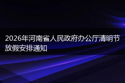 2026年河南省人民政府办公厅清明节放假安排通知