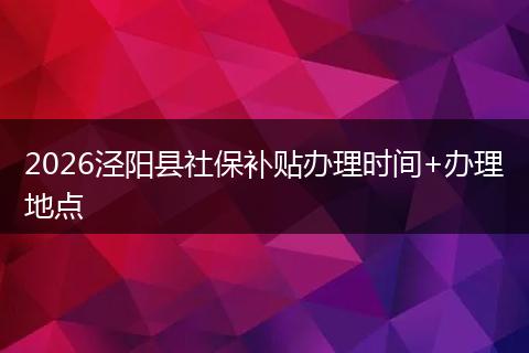 2026泾阳县社保补贴办理时间+办理地点