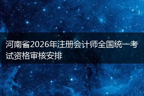 河南省2026年注册会计师全国统一考试资格审核安排
