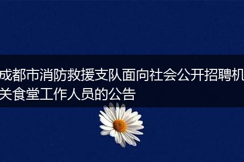 成都市消防救援支队面向社会公开招聘机关食堂工作人员的公告
