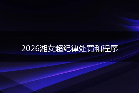 2026湘女超纪律处罚和程序