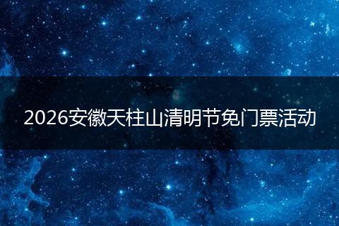 2026安徽天柱山清明节免门票活动