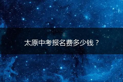 太原中考报名费多少钱？