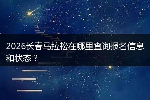 2026长春马拉松在哪里查询报名信息和状态？