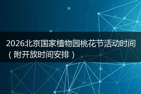 2026北京国家植物园桃花节活动时间（附开放时间安排）