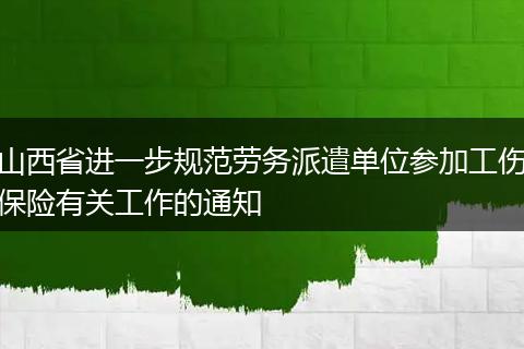 山西省进一步规范劳务派遣单位参加工伤保险有关工作的通知