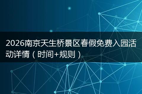 2026南京天生桥景区春假免费入园活动详情（时间+规则）