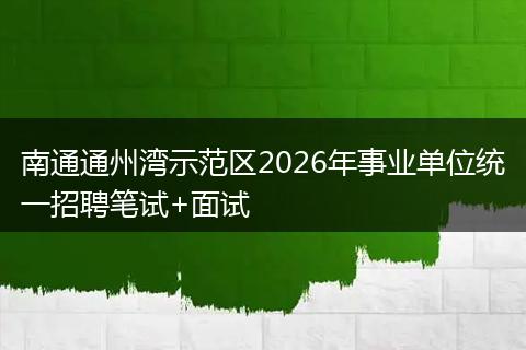 南通通州湾示范区2026年事业单位统一招聘笔试+面试