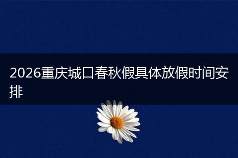 2026重庆城口春秋假具体放假时间安排