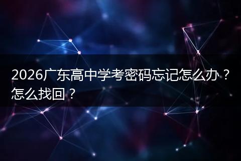 2026广东高中学考密码忘记怎么办？怎么找回？