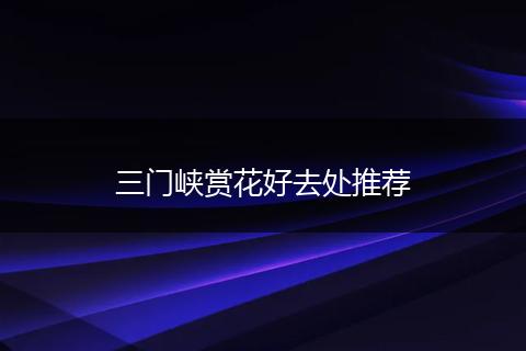 三门峡赏花好去处推荐