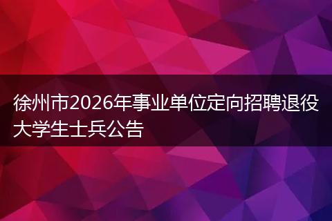 徐州市2026年事业单位定向招聘退役大学生士兵公告