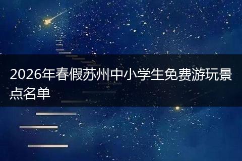 2026年春假苏州中小学生免费游玩景点名单