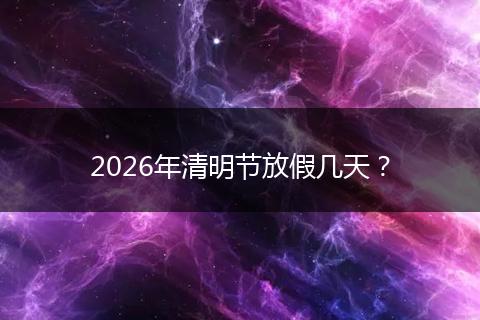 2026年清明节放假几天？