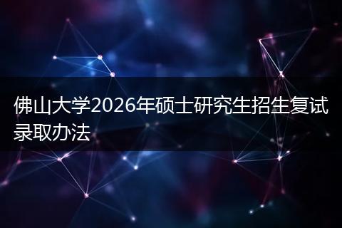 佛山大学2026年硕士研究生招生复试录取办法