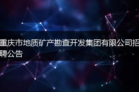 重庆市地质矿产勘查开发集团有限公司招聘公告
