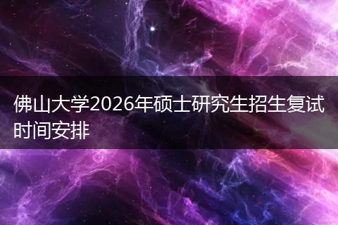 佛山大学2026年硕士研究生招生复试时间安排