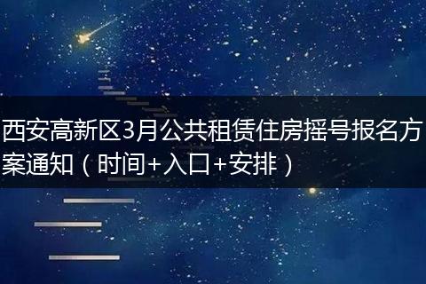 西安高新区3月公共租赁住房摇号报名方案通知（时间+入口+安排）