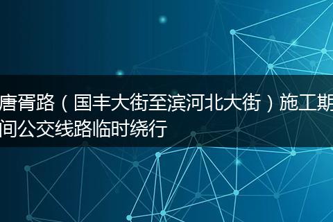 唐胥路（国丰大街至滨河北大街）施工期间公交线路临时绕行