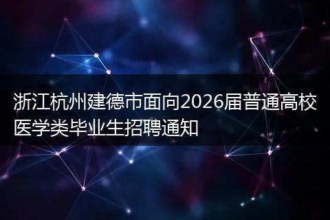 浙江杭州建德市面向2026届普通高校医学类毕业生招聘通知