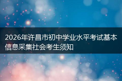 2026年许昌市初中学业水平考试基本信息采集社会考生须知