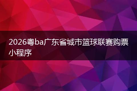 2026粤ba广东省城市篮球联赛购票小程序