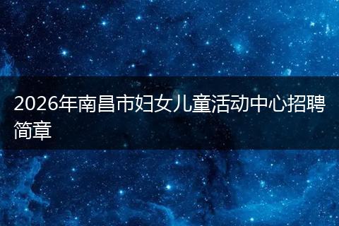 2026年南昌市妇女儿童活动中心招聘简章