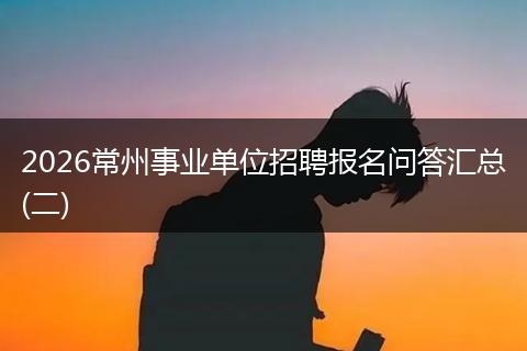 2026常州事业单位招聘报名问答汇总(二)