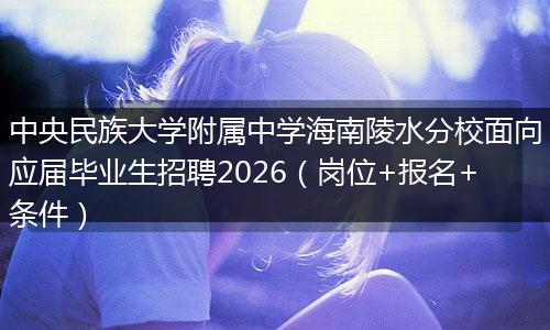 中央民族大学附属中学海南陵水分校面向应届毕业生招聘2026（岗位+报名+条件）