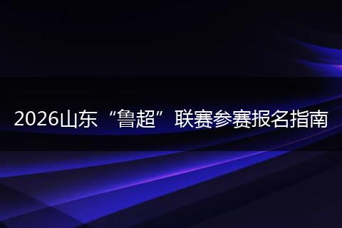2026山东“鲁超”联赛参赛报名指南