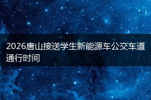 2026唐山接送学生新能源车公交车道通行时间