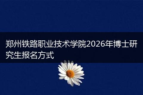 郑州铁路职业技术学院2026年博士研究生报名方式