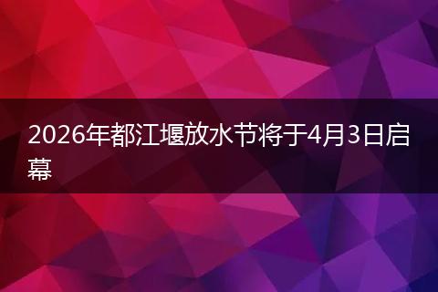 2026年都江堰放水节将于4月3日启幕