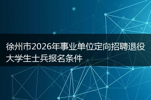 徐州市2026年事业单位定向招聘退役大学生士兵报名条件