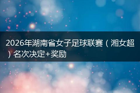 2026年湖南省女子足球联赛（湘女超）名次决定+奖励