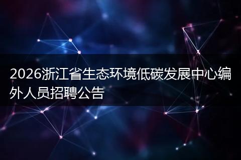 2026浙江省生态环境低碳发展中心编外人员招聘公告
