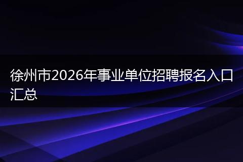 徐州市2026年事业单位招聘报名入口汇总