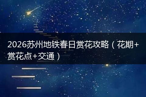 2026苏州地铁春日赏花攻略(花期+赏花点+交通)
