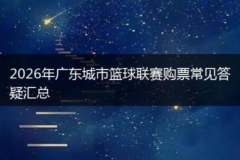2026年广东城市篮球联赛购票常见答疑汇总