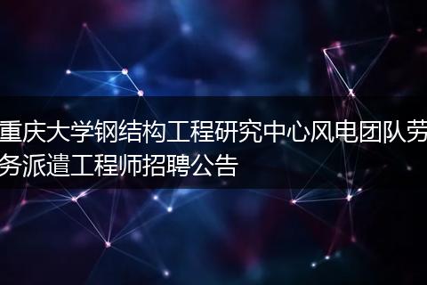重庆大学钢结构工程研究中心风电团队劳务派遣工程师招聘公告