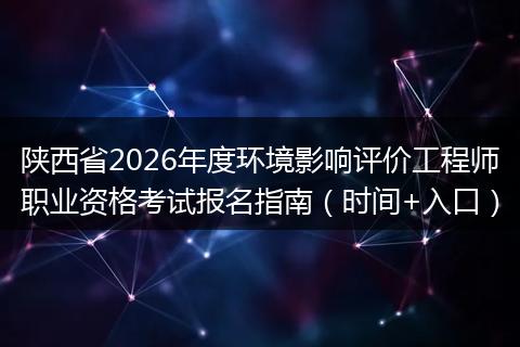陕西省2026年度环境影响评价工程师职业资格考试报名指南（时间+入口）