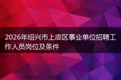 2026年绍兴市上虞区事业单位招聘工作人员岗位及条件