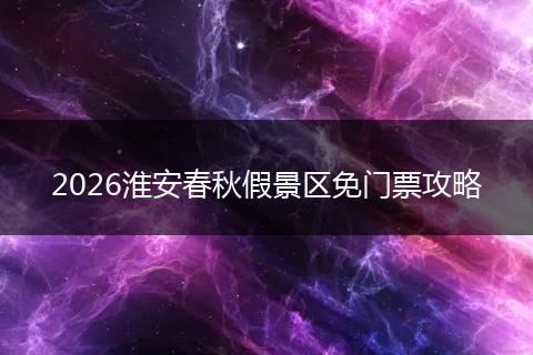 2026淮安春秋假景区免门票攻略
