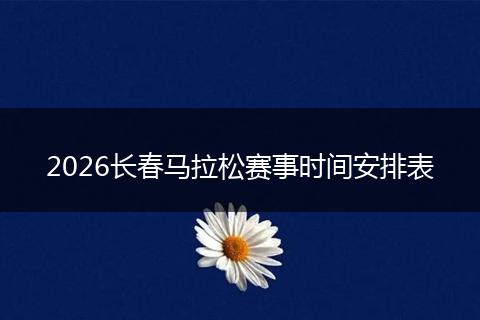 2026长春马拉松赛事时间安排表